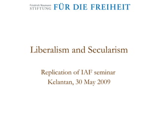Liberalism and Secularism Replication of IAF seminar  Kelantan, 30 May 2009 