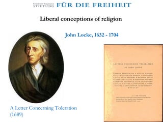 John Locke, 1632 - 1704 A Letter Concerning Toleration (1689) Liberal conceptions of religion 