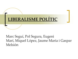 LIBERALISME POLÍTIC Marc Seguí, Pol Segura, Eugeni Marí, Miquel López, Jaume Maria i Gaspar Melsión 