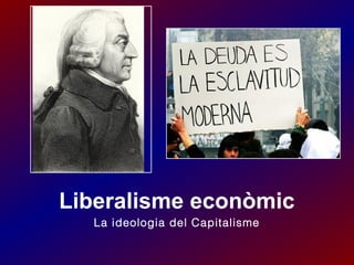 Liberalisme econòmic
La ideologia del Capitalisme

 