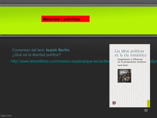 Materials i activitats
32
http://www.letraslibres.com/mexico-espana/que-es-la-libertad-politica#.WDCUJLyfjq4
Comentari del text: Isaiah Berlin,
¿Qué es la libertad política?
 