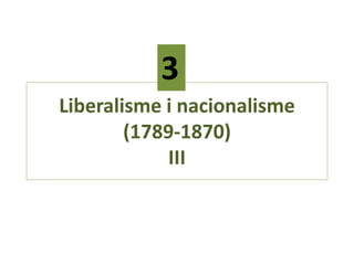 3
Liberalisme i nacionalisme
(1789-1870)
III

 