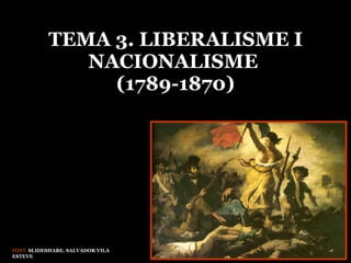 TEMA 3. LIBERALISME I NACIONALISME  (1789-1870) FONT:  SLIDESHARE. SALVADOR VILA ESTEVE 