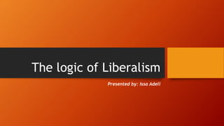 The logic of Liberalism
Presented by: Issa Adeli
 