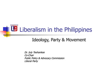 Liberalism in the Philippines
Ideology, Party & Movement
Dr. July Teehankee
Co-Chair
Public Policy & Advocacy Commission
Liberal Party
 