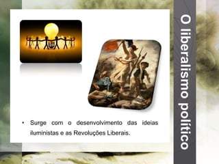 O liberalismo político Surge com o desenvolvimento das ideias iluministas e as Revoluções Liberais. 
