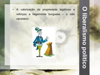O liberalismo político A valorização da propriedade legitimou e reforçou a hegemonia burguesa – o voto censitário. 