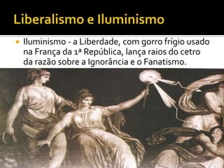   Iluminismo - a Liberdade, com gorro frígio usado
    na França da 1ª República, lança raios do cetro
    da razão sobre a Ignorância e o Fanatismo.
 