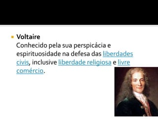    Voltaire
    Conhecido pela sua perspicácia e
    espirituosidade na defesa das liberdades
    civis, inclusive liberdade religiosa e livre
    comércio.
 
