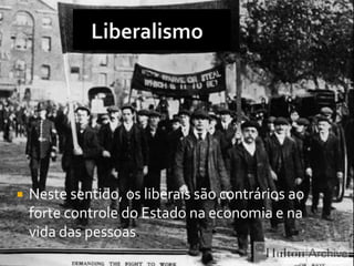    Neste sentido, os liberais são contrários ao
    forte controle do Estado na economia e na
    vida das pessoas.
 