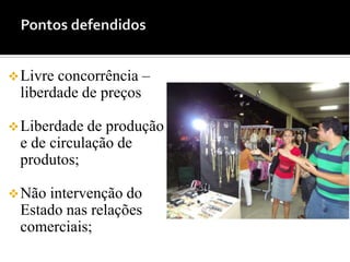 Livreconcorrência –
 liberdade de preços

 Liberdade de produção
 e de circulação de
 produtos;

 Nãointervenção do
 Estado nas relações
 comerciais;
 