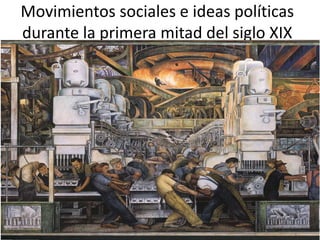 Movimientos sociales e ideas políticas
durante la primera mitad del siglo XIX
 