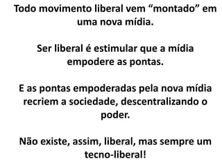 Movimentos liberais, liberalistas, de
descentralização de poder são
possíveis quando temos mídias
descentralizadoras.
Movimentos centralistas, de
centralização de poder são possíveis
quando temos mídias centralizadoras.
 