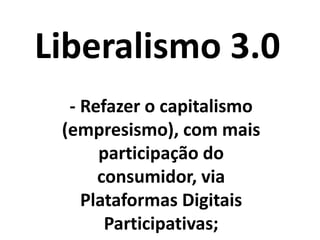 Liberalismo 3.0
É preciso se desintoxicar
da cultura centralizadora (
o que inclui conceitos,
narrativas e ações) e
recriar uma nova cultura
descentralizadora!
 
