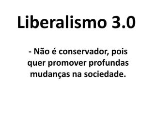 Liberalismo 3.0
- Refazer o capitalismo
(empresismo), com mais
participação do
consumidor, via
Plataformas Digitais
Participativas;
 