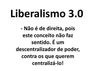 Liberalismo 3.0
- Refazer as instituições
(escola, academia,
empresas, governo) com
mais participação da
sociedade, via Plataformas
Digitais Participativas;
 