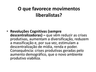Os 2 movimentos:
• Descentralização de poder – as pontas definem o
centro – liberalista – o ser humano é perverso,
precisa ser fiscalizado e se define no processo. Visão
do ser humana aberta, sujeita à inovação;
• Centralização de poder – o centro define as pontas –
centralista – o ser humano é bom e
precisa de uma reengenharia social, que o centro
(bom) sabe como fazer. Visão do ser humano
fechada, sujeita à doutrinação.
 