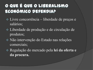 O que é que o liberalismo económico defendia?Livre concorrência – liberdade de preços e salários;