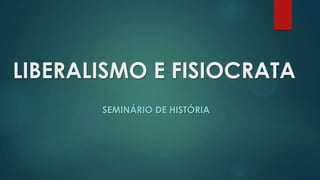 LIBERALISMO E FISIOCRATA
SEMINÁRIO DE HISTÓRIA
 