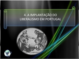 4. A IMPLANTAÇÃO DO LIBERALISMO EM PORTUGAL 