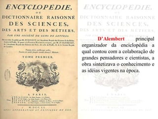D’Alembert principal
organizador da enciclopédia a
qual contou com a colaboração de
grandes pensadores e cientistas, a
obra sintetizava o conhecimento e
as idéias vigentes na época.
 