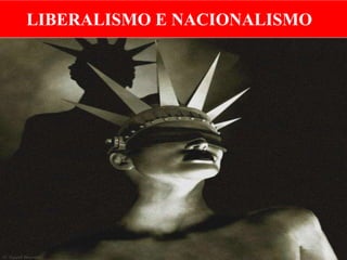 LIBERALISMO E NACIONALISMO
 