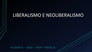 LIBERALISMO E NEOLIBERALISMO
FILOSOFIA – 2016 – PROF.ª NATÁLIA
 