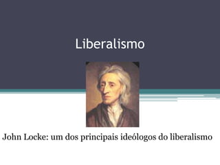Liberalismo John Locke: um dos principais ideólogos do liberalismo 