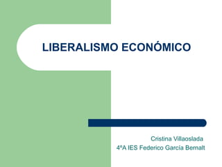 LIBERALISMO ECONÓMICO




                     Cristina Villaoslada
          4ºA IES Federico García Bernalt
 