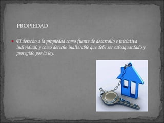 PROPIEDAD El derecho a la propiedad como fuente de desarrollo e iniciativa individual, y como derecho inalterable que debe ser salvaguardado y protegido por la ley.  