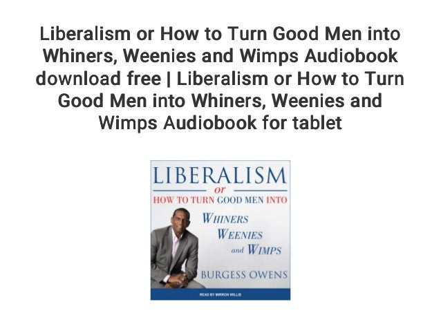 Liberalism or How to Turn Good Men into Whiners... Weenies