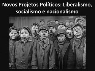 Novos Projetos Políticos: Liberalismo,
socialismo e nacionalismo
 