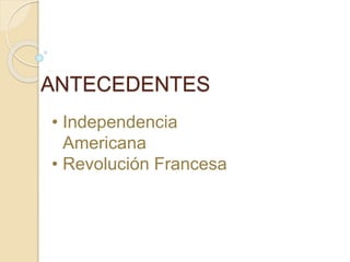 ANTECEDENTES
• Independencia
Americana
• Revolución Francesa
 