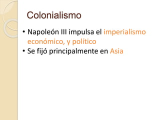 Colonialismo
• Napoleón III impulsa el imperialismo
económico, y político
• Se fijó principalmente en Asia
 