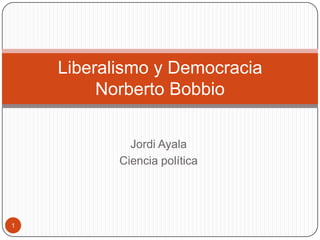 Liberalismo y Democracia
         Norberto Bobbio

             Jordi Ayala
           Ciencia política




1
 