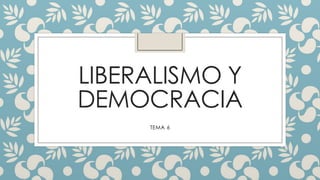 LIBERALISMO Y
DEMOCRACIA
TEMA 6

 