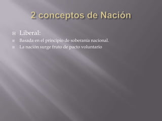 2 conceptos de NaciónLiberal: Basada en el principio de soberanía nacional.La nación surge fruto de pacto voluntario