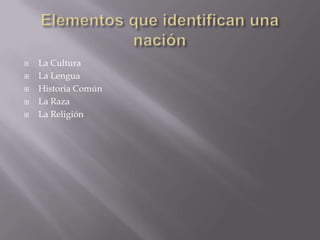 Elementos que identifican una naciónLa CulturaLa LenguaHistoria ComúnLa RazaLa Religión