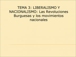 TEMA 3: LIBERALISMO Y NACIONALISMO: Las Revoluciones Burguesas y los movimientos nacionales 