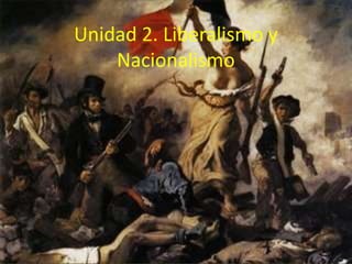 Unidad 2. Liberalismo y
    Nacionalismo
 