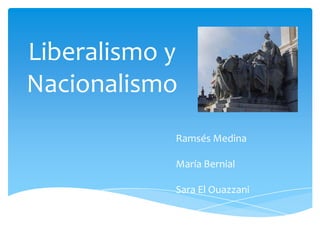 Liberalismo y
Nacionalismo
Ramsés Medina
María Bernial

Sara El Ouazzani

 