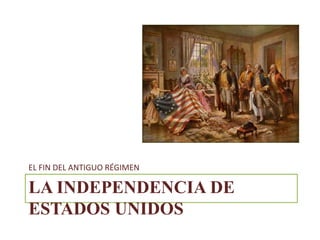LA INDEPENDENCIA DE
ESTADOS UNIDOS
EL FIN DEL ANTIGUO RÉGIMEN
 
