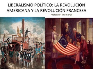 LIBERALISMO POLÍTICO: LA REVOLUCIÓN
AMERICANA Y LA REVOLUCIÓN FRANCESA
Professor: Txema Gil

 
