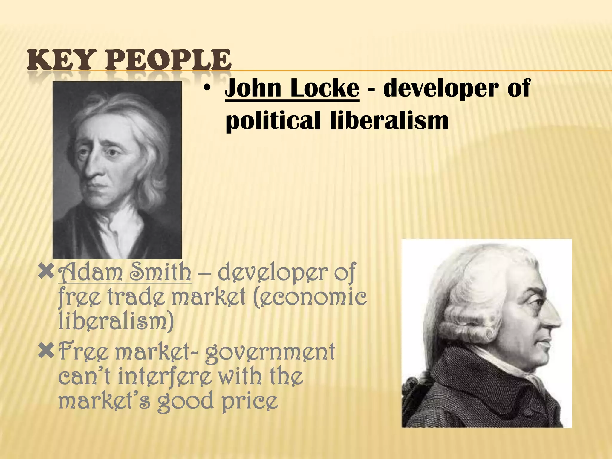 key peopleJohn Locke - developer of political liberalismAdam Smith – developer of free trade market (economic liberalism)Free market- government can’t interfere with the market’s good price