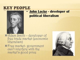 key peopleJohn Locke - developer of political liberalismAdam Smith – developer of free trade market (economic liberalism)Free market- government can’t interfere with the market’s good price