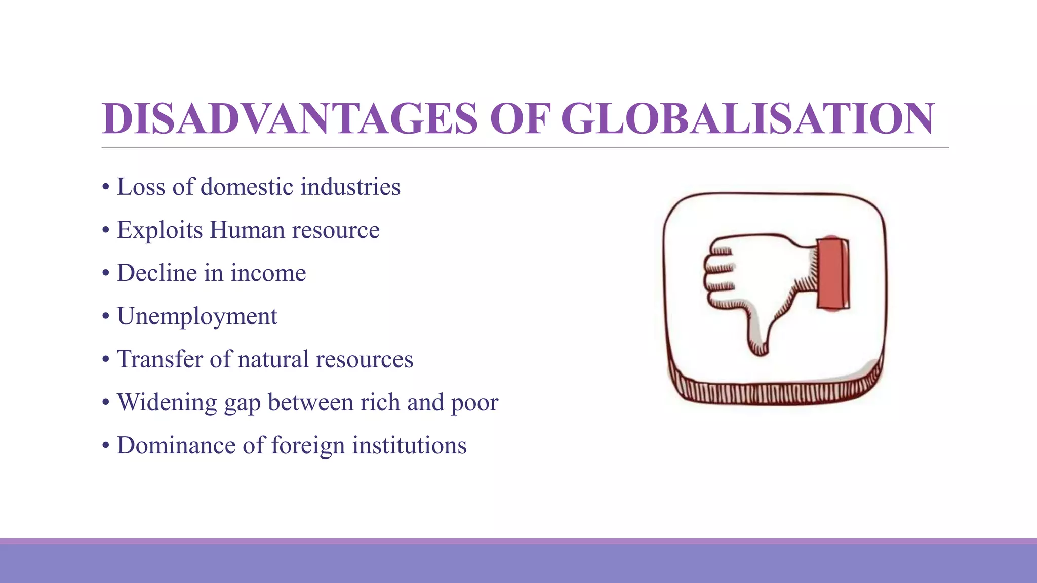 DISADVANTAGES OF GLOBALISATION
• Loss of domestic industries
• Exploits Human resource
• Decline in income
• Unemployment
• Transfer of natural resources
• Widening gap between rich and poor
• Dominance of foreign institutions
 