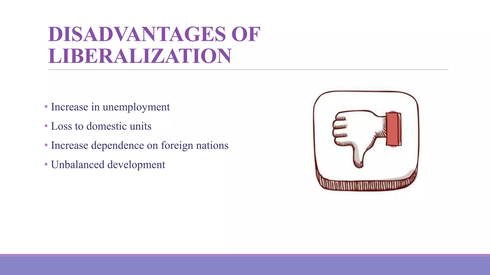 DISADVANTAGES OF
LIBERALIZATION
• Increase in unemployment
• Loss to domestic units
• Increase dependence on foreign nations
• Unbalanced development
 