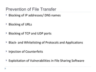 Prevention of File Transfer Blocking of IP addresses/ DNS names Blocking of  URLs Blocking of TCP and UDP ports Black- and Whitelisting of Protocols and Applications Injection of Counterfeits Exploitation of Vulnerabilities in File Sharing Software 