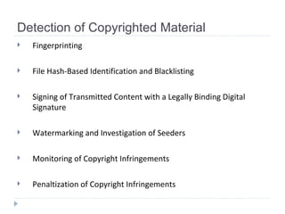 Detection of Copyrighted Material Fingerprinting File Hash-Based Identification and Blacklisting Signing of Transmitted Content with a Legally Binding Digital Signature Watermarking and Investigation of Seeders Monitoring of Copyright Infringements Penaltization of Copyright Infringements 
