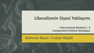 Liberalizmin Siyasi Yaklaşımı
International Relations - 2
Comperative Political Ideologies
Mehmet Resul– Furkan YAŞAR
 